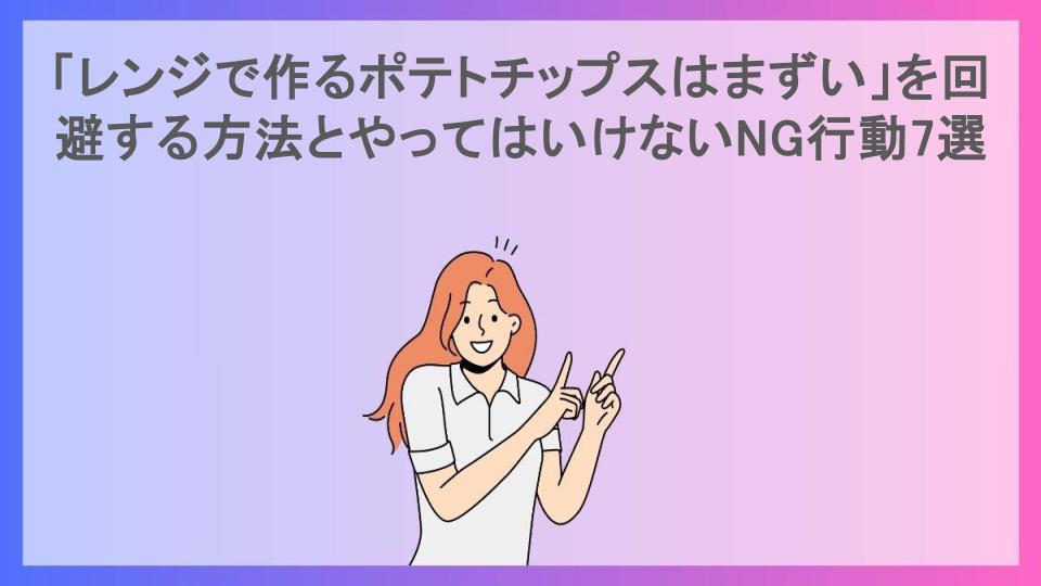 「レンジで作るポテトチップスはまずい」を回避する方法とやってはいけないNG行動7選